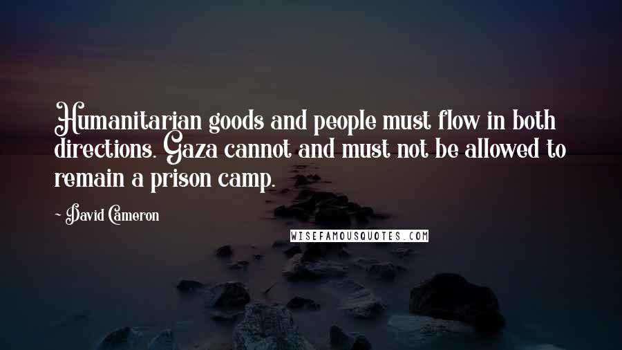 David Cameron Quotes: Humanitarian goods and people must flow in both directions. Gaza cannot and must not be allowed to remain a prison camp.