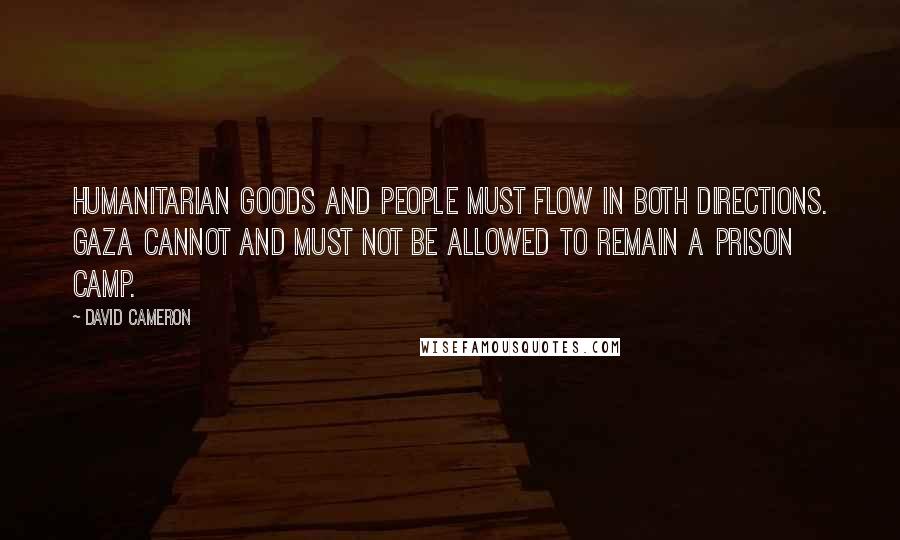 David Cameron Quotes: Humanitarian goods and people must flow in both directions. Gaza cannot and must not be allowed to remain a prison camp.