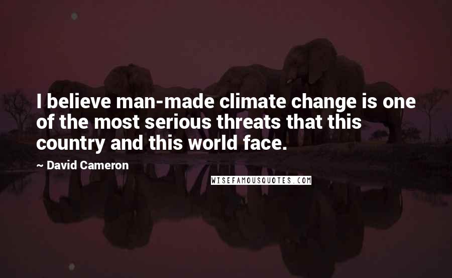 David Cameron Quotes: I believe man-made climate change is one of the most serious threats that this country and this world face.
