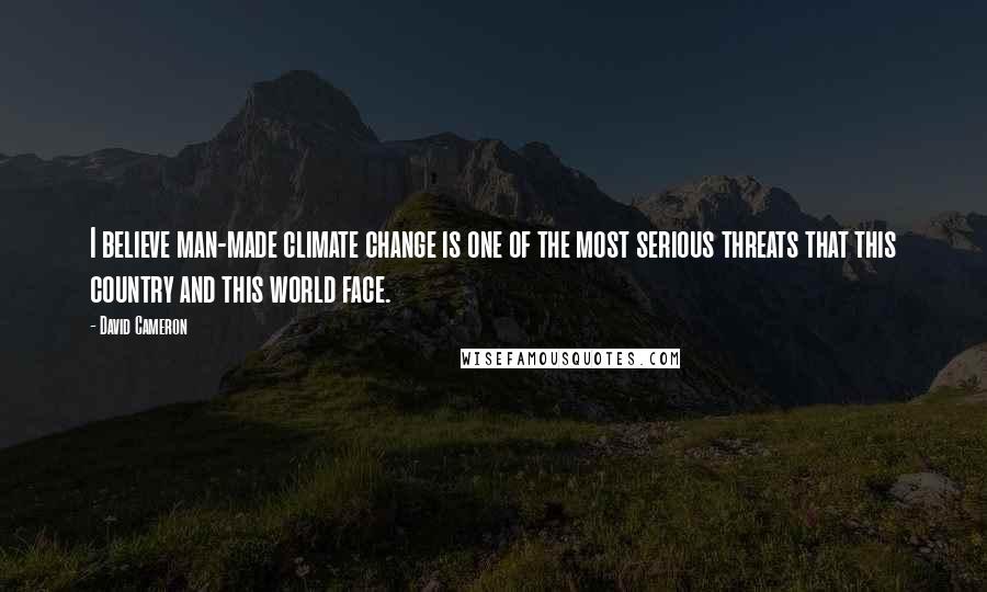 David Cameron Quotes: I believe man-made climate change is one of the most serious threats that this country and this world face.