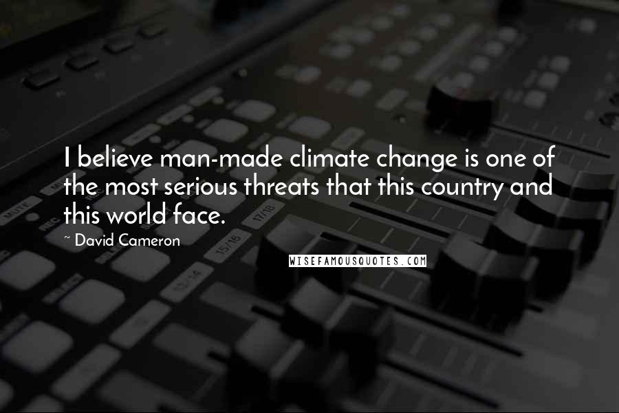 David Cameron Quotes: I believe man-made climate change is one of the most serious threats that this country and this world face.