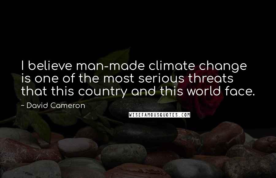 David Cameron Quotes: I believe man-made climate change is one of the most serious threats that this country and this world face.