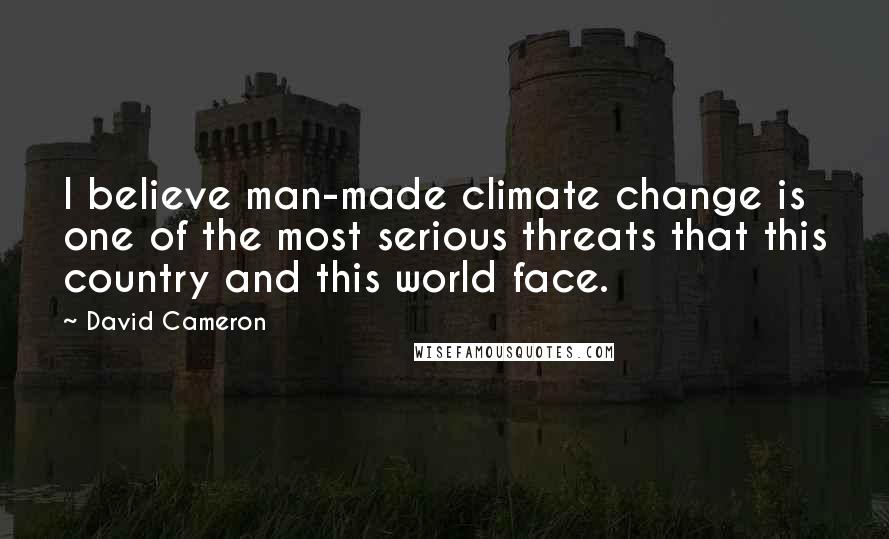 David Cameron Quotes: I believe man-made climate change is one of the most serious threats that this country and this world face.