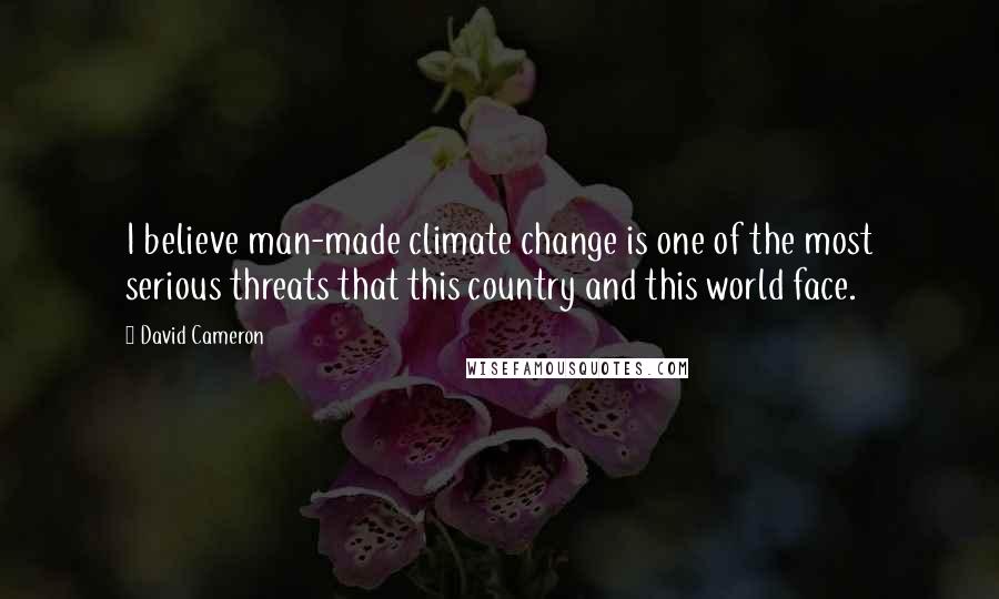 David Cameron Quotes: I believe man-made climate change is one of the most serious threats that this country and this world face.