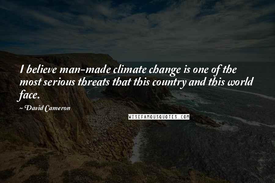 David Cameron Quotes: I believe man-made climate change is one of the most serious threats that this country and this world face.