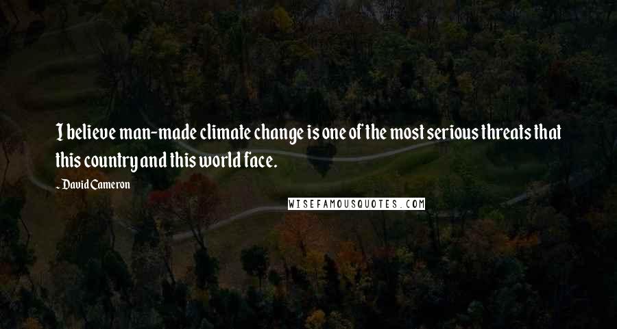 David Cameron Quotes: I believe man-made climate change is one of the most serious threats that this country and this world face.