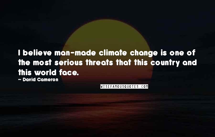 David Cameron Quotes: I believe man-made climate change is one of the most serious threats that this country and this world face.