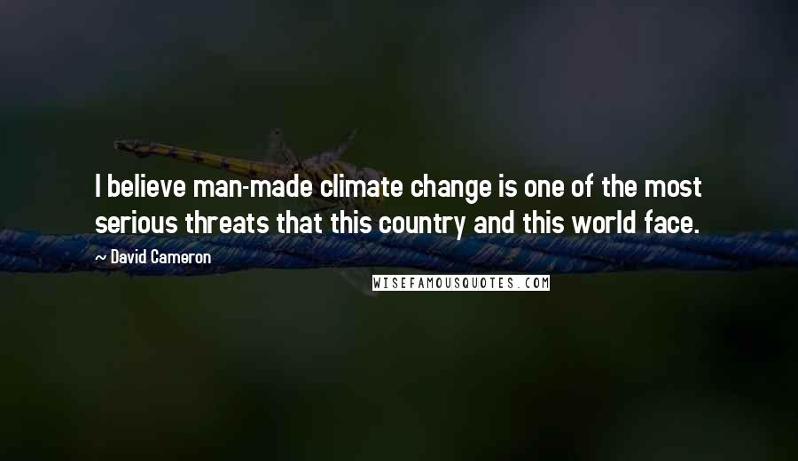 David Cameron Quotes: I believe man-made climate change is one of the most serious threats that this country and this world face.