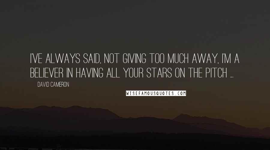 David Cameron Quotes: I've always said, not giving too much away, I'm a believer in having all your stars on the pitch ...