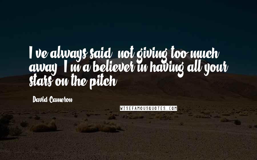 David Cameron Quotes: I've always said, not giving too much away, I'm a believer in having all your stars on the pitch ...