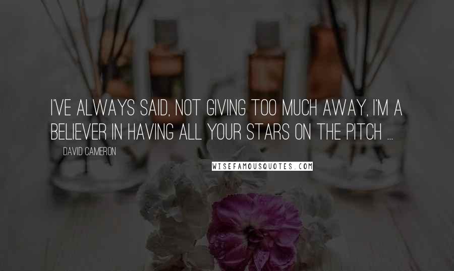 David Cameron Quotes: I've always said, not giving too much away, I'm a believer in having all your stars on the pitch ...