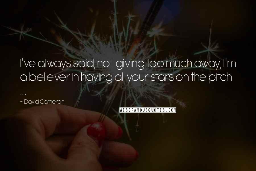David Cameron Quotes: I've always said, not giving too much away, I'm a believer in having all your stars on the pitch ...