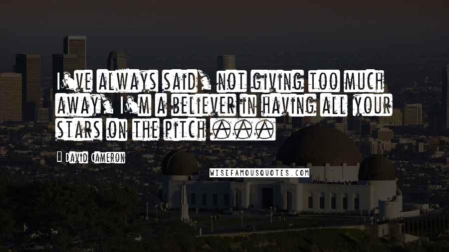 David Cameron Quotes: I've always said, not giving too much away, I'm a believer in having all your stars on the pitch ...