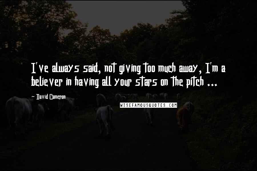 David Cameron Quotes: I've always said, not giving too much away, I'm a believer in having all your stars on the pitch ...