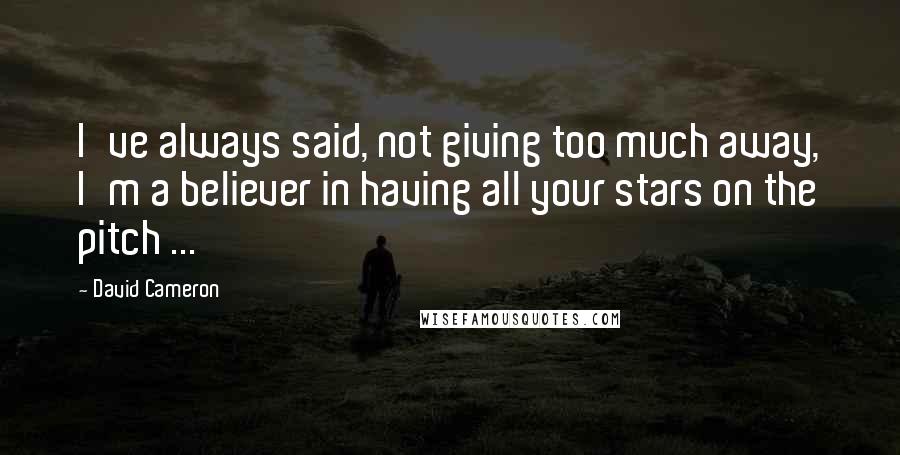David Cameron Quotes: I've always said, not giving too much away, I'm a believer in having all your stars on the pitch ...