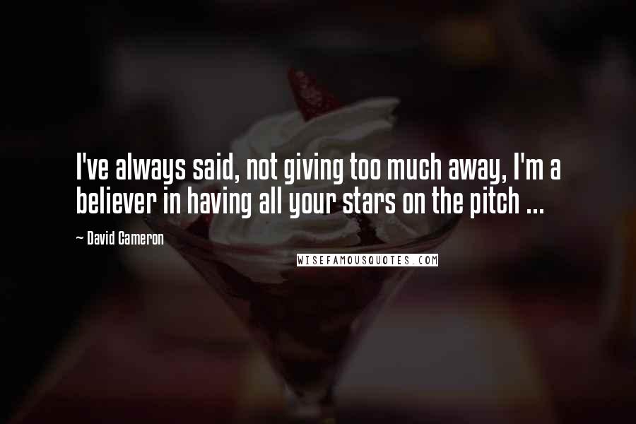 David Cameron Quotes: I've always said, not giving too much away, I'm a believer in having all your stars on the pitch ...
