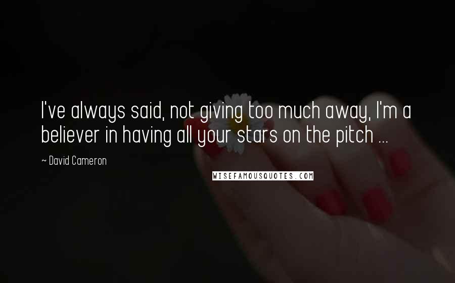 David Cameron Quotes: I've always said, not giving too much away, I'm a believer in having all your stars on the pitch ...