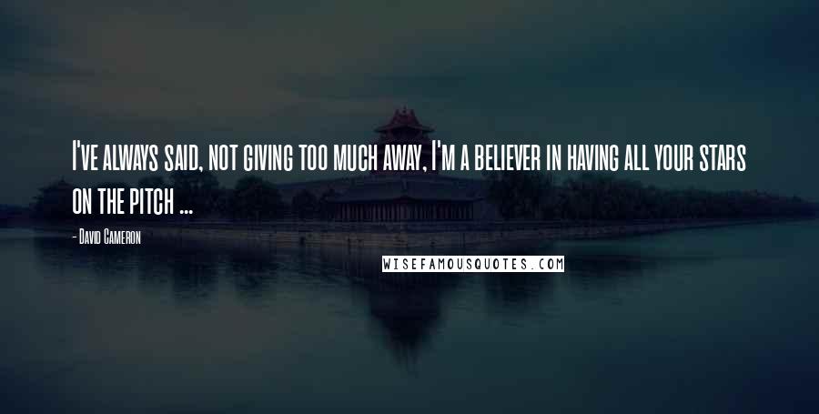 David Cameron Quotes: I've always said, not giving too much away, I'm a believer in having all your stars on the pitch ...