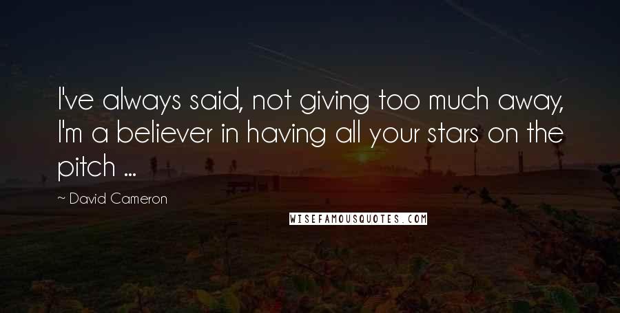 David Cameron Quotes: I've always said, not giving too much away, I'm a believer in having all your stars on the pitch ...