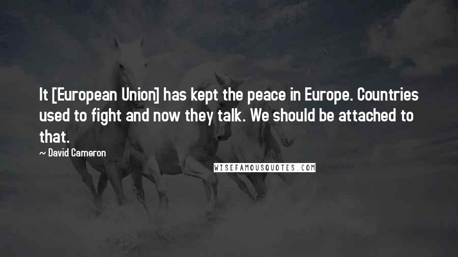 David Cameron Quotes: It [European Union] has kept the peace in Europe. Countries used to fight and now they talk. We should be attached to that.