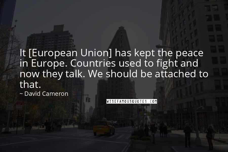 David Cameron Quotes: It [European Union] has kept the peace in Europe. Countries used to fight and now they talk. We should be attached to that.