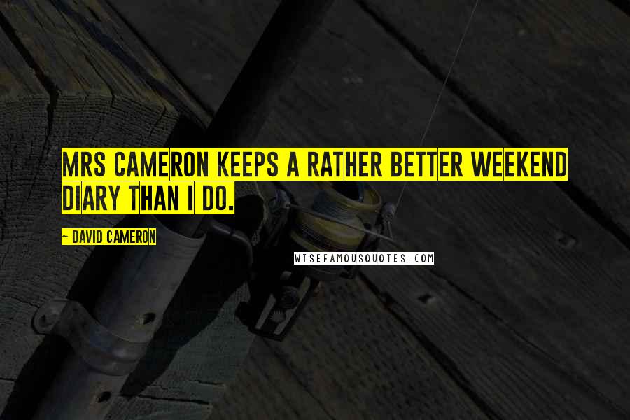 David Cameron Quotes: Mrs Cameron keeps a rather better weekend diary than I do.