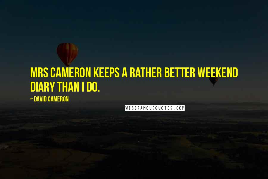 David Cameron Quotes: Mrs Cameron keeps a rather better weekend diary than I do.