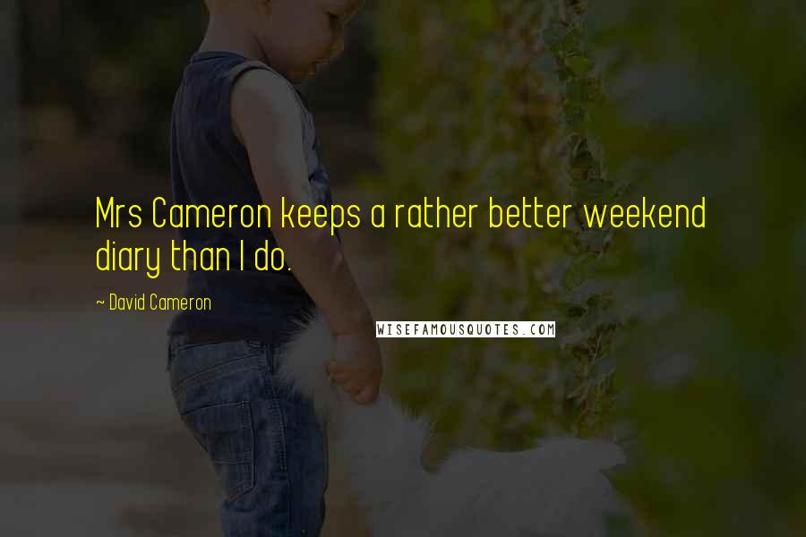 David Cameron Quotes: Mrs Cameron keeps a rather better weekend diary than I do.