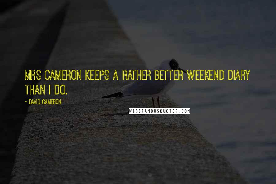David Cameron Quotes: Mrs Cameron keeps a rather better weekend diary than I do.