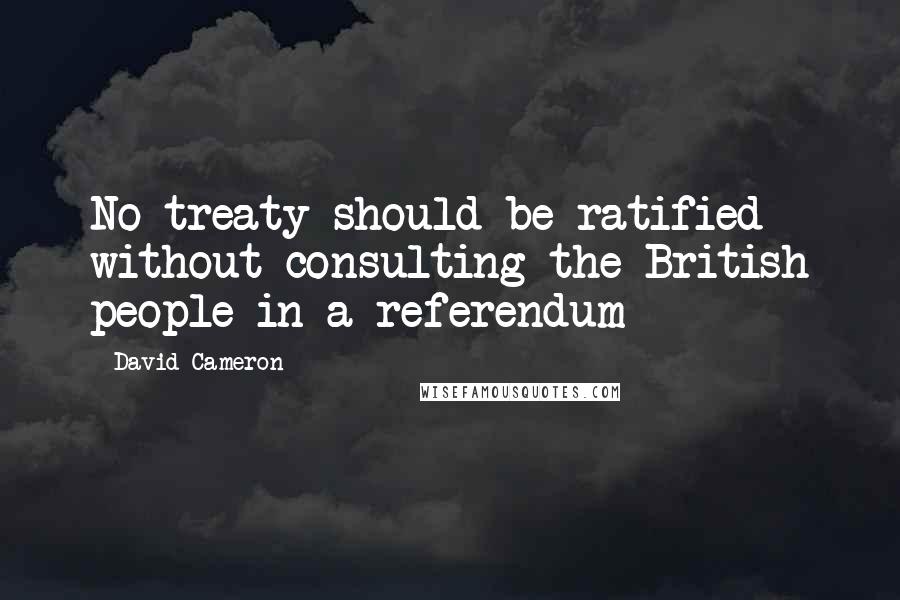 David Cameron Quotes: No treaty should be ratified without consulting the British people in a referendum