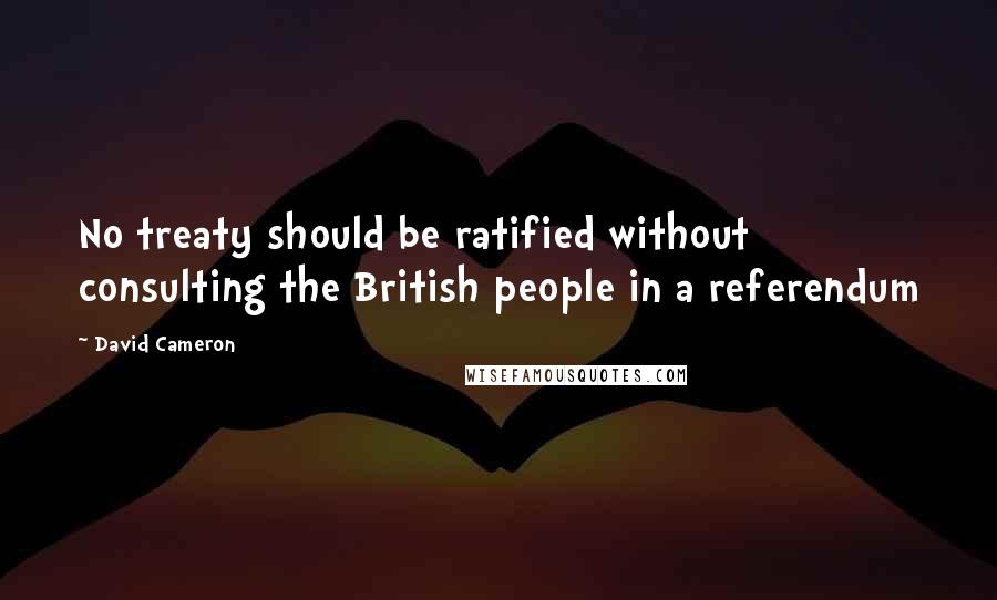 David Cameron Quotes: No treaty should be ratified without consulting the British people in a referendum