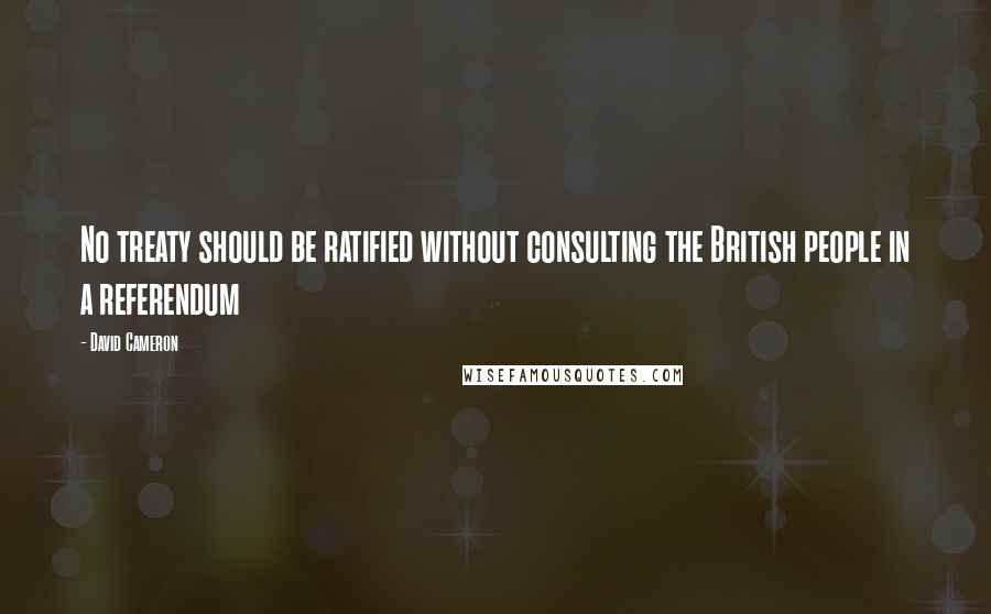 David Cameron Quotes: No treaty should be ratified without consulting the British people in a referendum