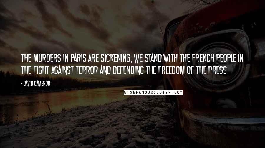 David Cameron Quotes: The murders in Paris are sickening, we stand with the French people in the fight against terror and defending the freedom of the press.