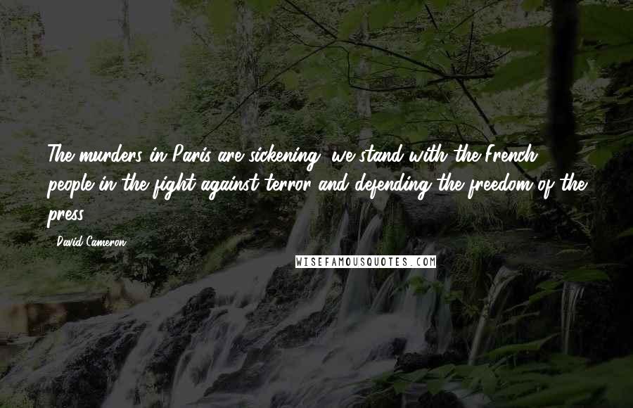 David Cameron Quotes: The murders in Paris are sickening, we stand with the French people in the fight against terror and defending the freedom of the press.