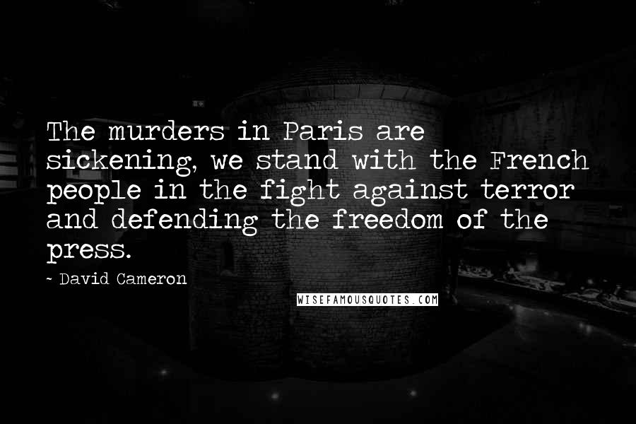 David Cameron Quotes: The murders in Paris are sickening, we stand with the French people in the fight against terror and defending the freedom of the press.