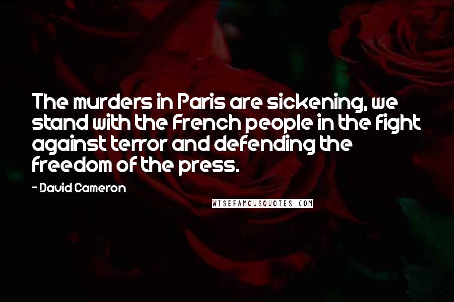 David Cameron Quotes: The murders in Paris are sickening, we stand with the French people in the fight against terror and defending the freedom of the press.