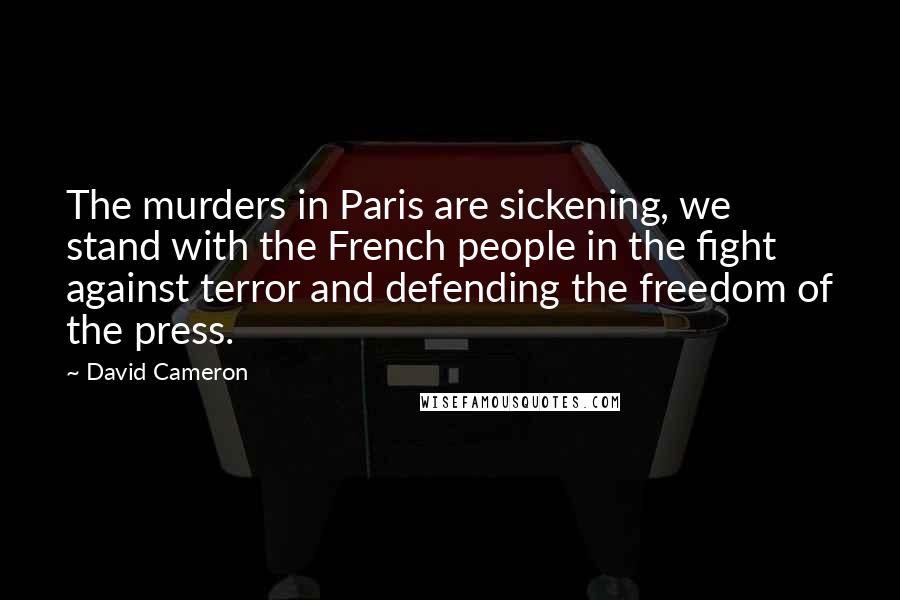 David Cameron Quotes: The murders in Paris are sickening, we stand with the French people in the fight against terror and defending the freedom of the press.