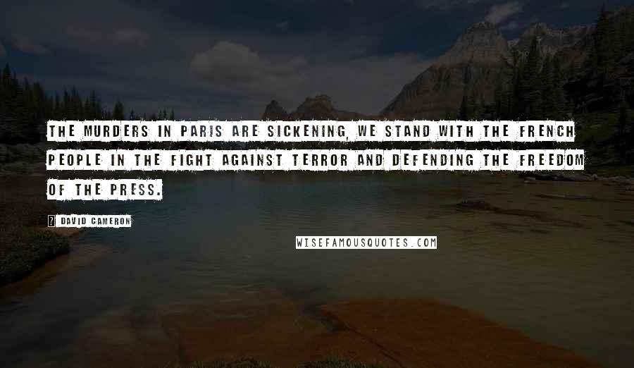 David Cameron Quotes: The murders in Paris are sickening, we stand with the French people in the fight against terror and defending the freedom of the press.