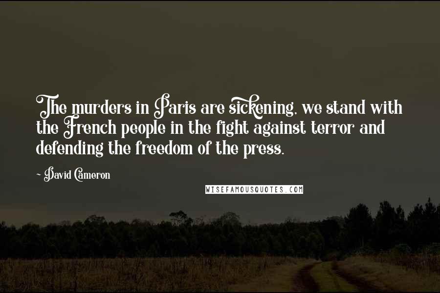 David Cameron Quotes: The murders in Paris are sickening, we stand with the French people in the fight against terror and defending the freedom of the press.