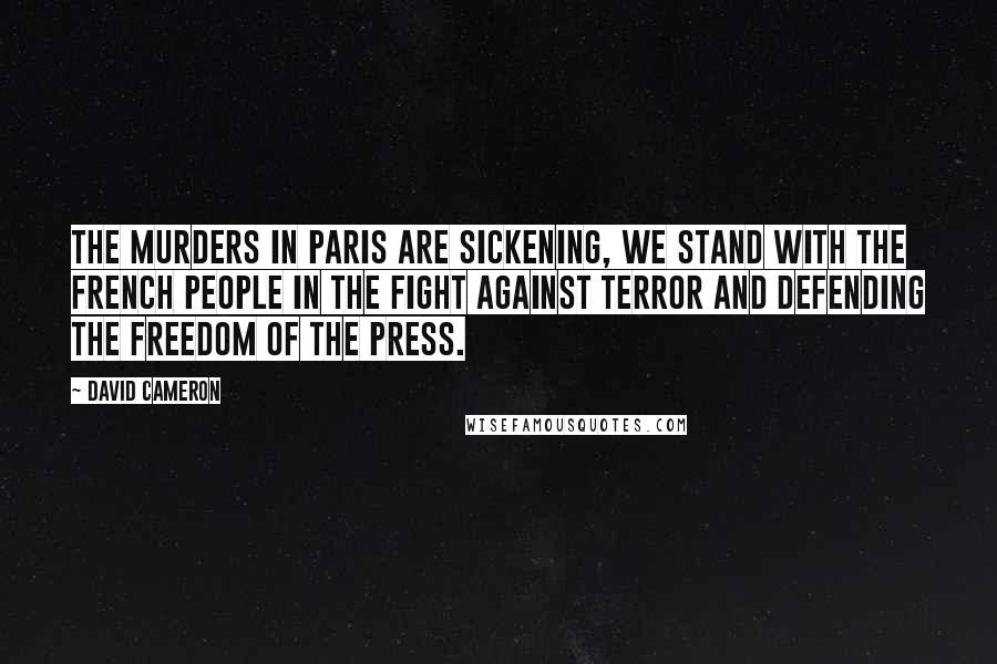 David Cameron Quotes: The murders in Paris are sickening, we stand with the French people in the fight against terror and defending the freedom of the press.