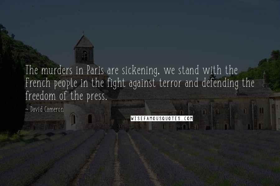 David Cameron Quotes: The murders in Paris are sickening, we stand with the French people in the fight against terror and defending the freedom of the press.