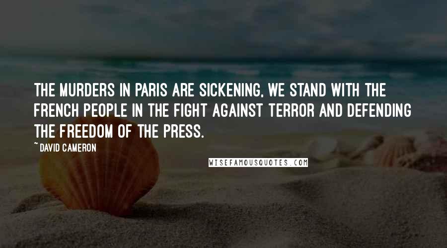 David Cameron Quotes: The murders in Paris are sickening, we stand with the French people in the fight against terror and defending the freedom of the press.