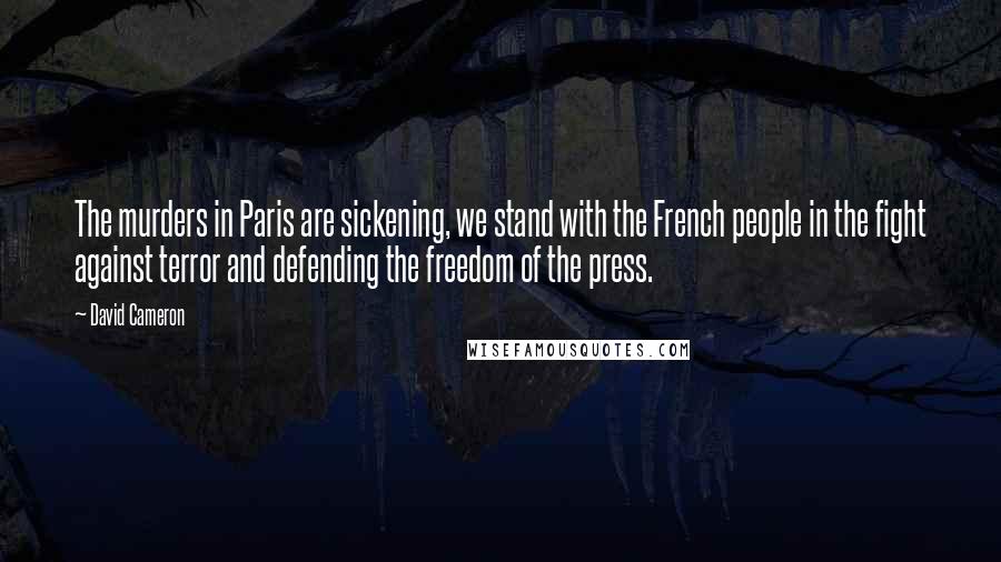 David Cameron Quotes: The murders in Paris are sickening, we stand with the French people in the fight against terror and defending the freedom of the press.