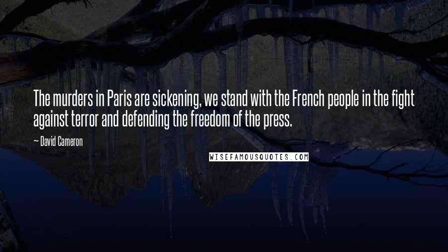 David Cameron Quotes: The murders in Paris are sickening, we stand with the French people in the fight against terror and defending the freedom of the press.