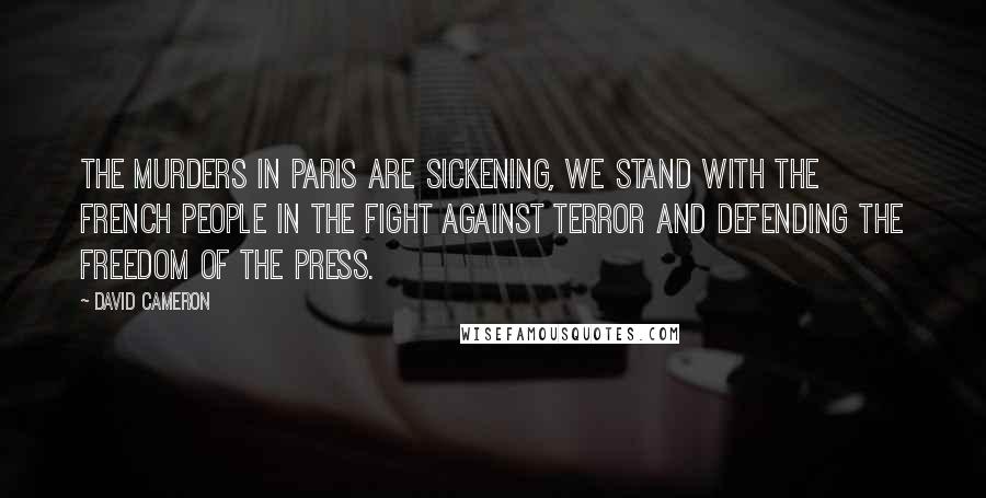 David Cameron Quotes: The murders in Paris are sickening, we stand with the French people in the fight against terror and defending the freedom of the press.