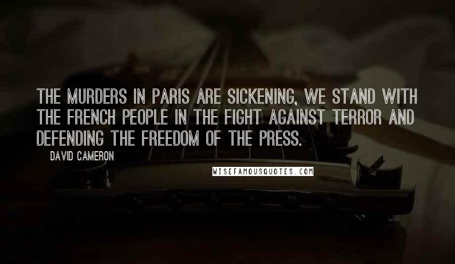 David Cameron Quotes: The murders in Paris are sickening, we stand with the French people in the fight against terror and defending the freedom of the press.