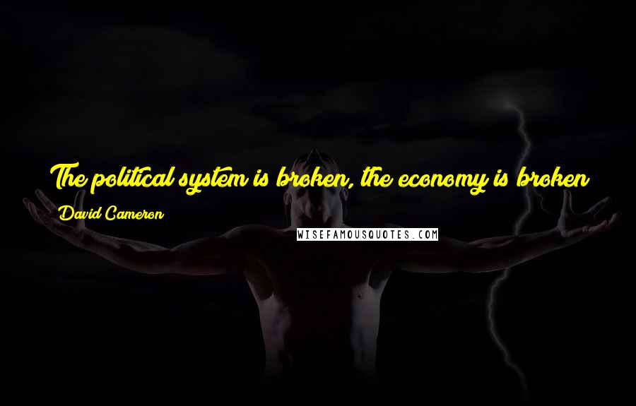 David Cameron Quotes: The political system is broken, the economy is broken and so is society. That is why people are so depressed about the state of our country.