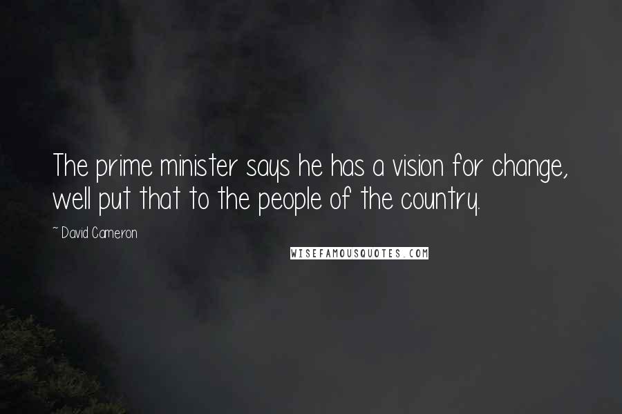 David Cameron Quotes: The prime minister says he has a vision for change, well put that to the people of the country.