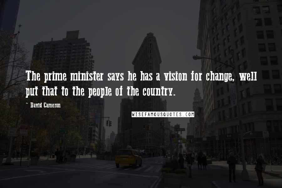 David Cameron Quotes: The prime minister says he has a vision for change, well put that to the people of the country.