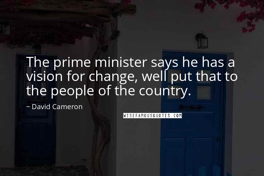 David Cameron Quotes: The prime minister says he has a vision for change, well put that to the people of the country.